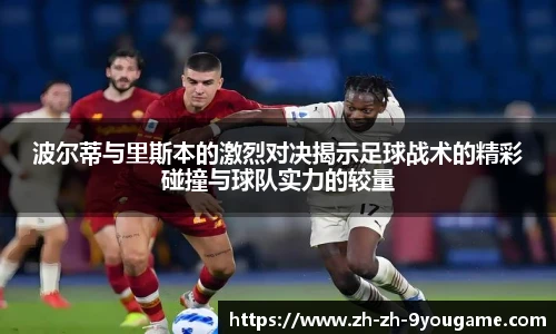 波尔蒂与里斯本的激烈对决揭示足球战术的精彩碰撞与球队实力的较量