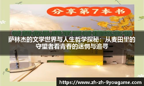 萨林杰的文学世界与人生哲学探秘：从麦田里的守望者看青春的迷惘与追寻