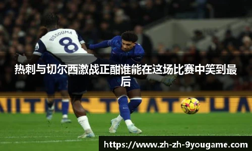 热刺与切尔西激战正酣谁能在这场比赛中笑到最后