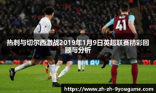 热刺与切尔西激战2019年1月9日英超联赛精彩回顾与分析