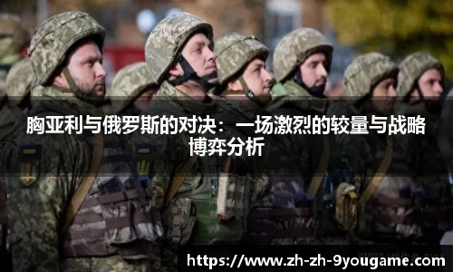 胸亚利与俄罗斯的对决：一场激烈的较量与战略博弈分析