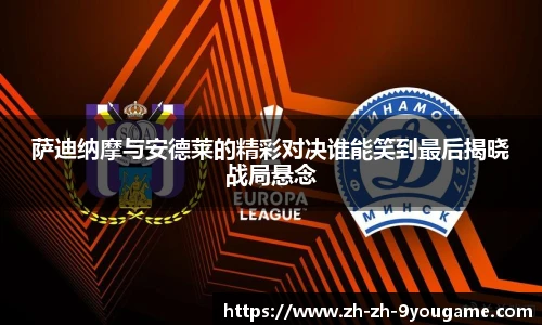 萨迪纳摩与安德莱的精彩对决谁能笑到最后揭晓战局悬念