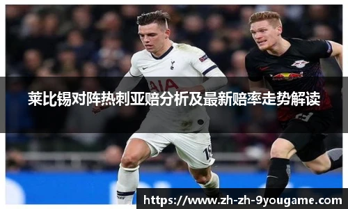 莱比锡对阵热刺亚赔分析及最新赔率走势解读