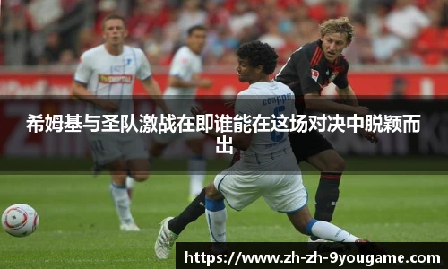 希姆基与圣队激战在即谁能在这场对决中脱颖而出