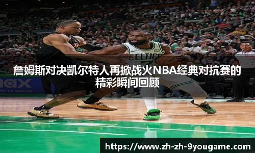 詹姆斯对决凯尔特人再掀战火NBA经典对抗赛的精彩瞬间回顾